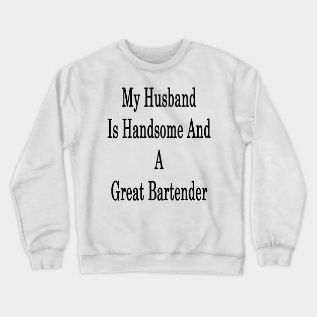 My Husband Is Handsome And A Great Bartender Crewneck Sweatshirt by supernova23